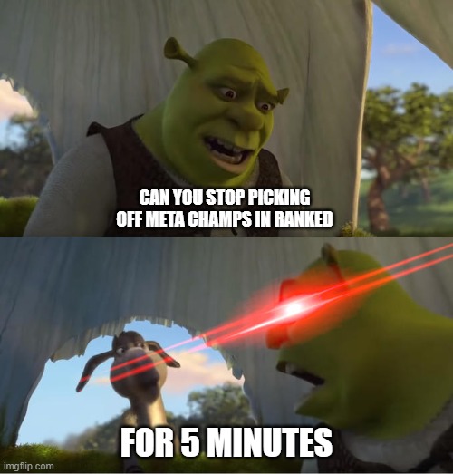 Shrek For Five Minutes | CAN YOU STOP PICKING OFF META CHAMPS IN RANKED; FOR 5 MINUTES | image tagged in shrek for five minutes,LeagueOfMemes | made w/ Imgflip meme maker