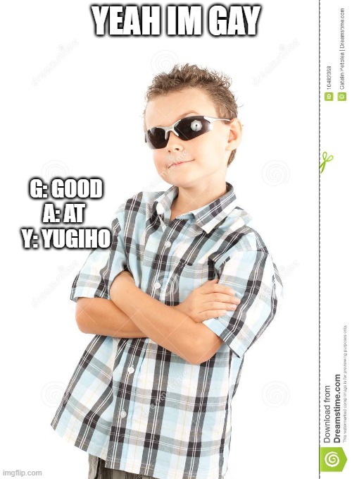 GAY huh | YEAH IM GAY; G: GOOD
A: AT 
Y: YUGIHO | image tagged in cool kid dank ass meme,yugioh | made w/ Imgflip meme maker