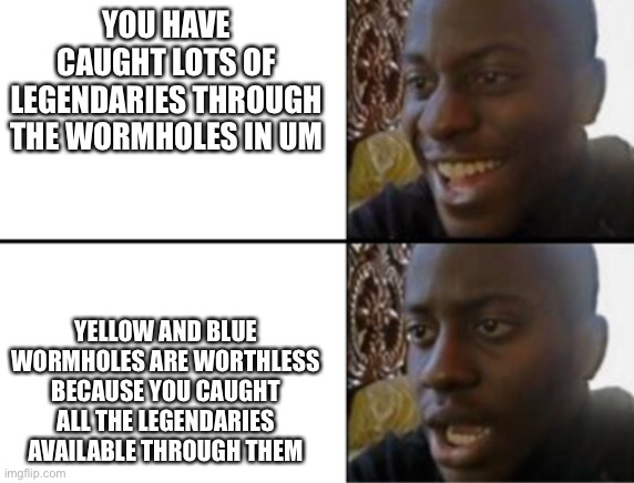 Oh yeah! Oh no... |  YOU HAVE CAUGHT LOTS OF LEGENDARIES THROUGH THE WORMHOLES IN UM; YELLOW AND BLUE WORMHOLES ARE WORTHLESS BECAUSE YOU CAUGHT ALL THE LEGENDARIES AVAILABLE THROUGH THEM | image tagged in oh yeah oh no | made w/ Imgflip meme maker
