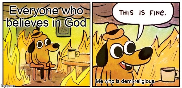 This Is Fine Meme | Everyone who believes in God; Me who is demi-religious | image tagged in memes,this is fine | made w/ Imgflip meme maker