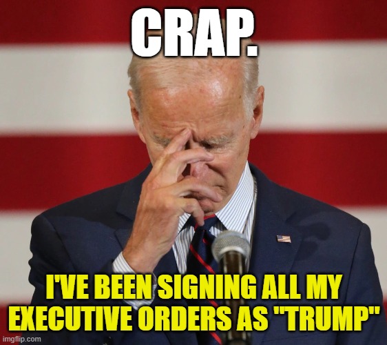 Confused Joe Biden | CRAP. I'VE BEEN SIGNING ALL MY EXECUTIVE ORDERS AS "TRUMP" | image tagged in confused joe biden | made w/ Imgflip meme maker