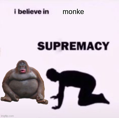 reject humanity return to monke | monke | image tagged in i believe in supremacy | made w/ Imgflip meme maker