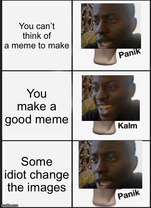 Who the (BLEEP) hacked my meme | You can’t think of a meme to make; You make a good meme; Some idiot change the images | image tagged in memes,panik kalm panik | made w/ Imgflip meme maker