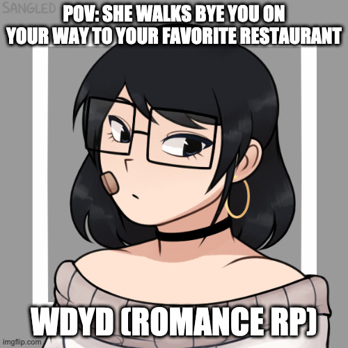 POV: SHE WALKS BYE YOU ON YOUR WAY TO YOUR FAVORITE RESTAURANT; WDYD (ROMANCE RP) | image tagged in emma | made w/ Imgflip meme maker