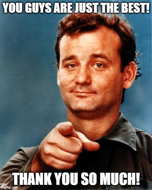 Bill Murray  | YOU GUYS ARE JUST THE BEST! THANK YOU SO MUCH! | image tagged in bill murray | made w/ Imgflip meme maker