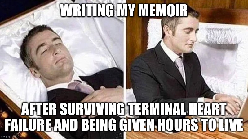 True story | WRITING MY MEMOIR; AFTER SURVIVING TERMINAL HEART FAILURE AND BEING GIVEN HOURS TO LIVE | image tagged in deceased man in coffin typing,memoir,terminal illness | made w/ Imgflip meme maker