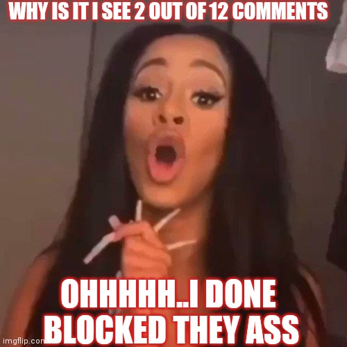 Blicked | WHY IS IT I SEE 2 OUT OF 12 COMMENTS; OHHHHH..I DONE  BLOCKED THEY ASS | image tagged in blocked | made w/ Imgflip meme maker