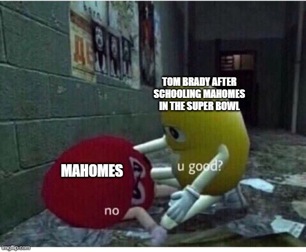 U Good No | TOM BRADY AFTER SCHOOLING MAHOMES IN THE SUPER BOWL; MAHOMES | image tagged in u good no | made w/ Imgflip meme maker