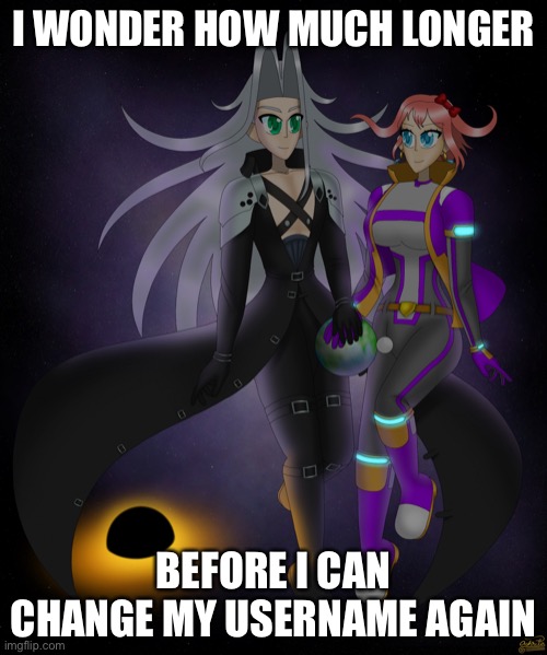 Sayori and Sephiroth | I WONDER HOW MUCH LONGER; BEFORE I CAN CHANGE MY USERNAME AGAIN | image tagged in sayori and sephiroth | made w/ Imgflip meme maker