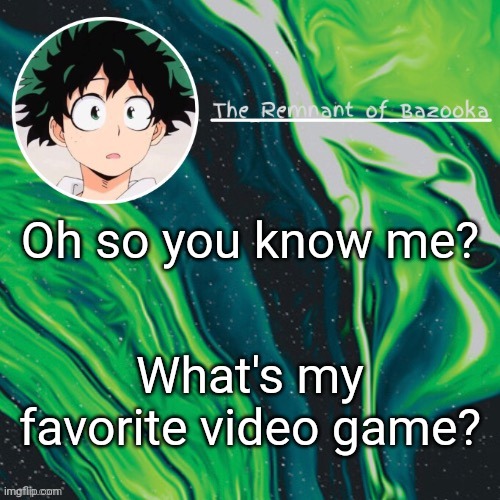 Deku. Because yes. | Oh so you know me? What's my favorite video game? | image tagged in deku because yes | made w/ Imgflip meme maker