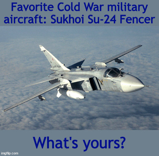 Favorite Cold War military aircraft: Sukhoi Su-24 Fencer; What's yours? | image tagged in airplane,aviation,soviet union,cold war,history | made w/ Imgflip meme maker