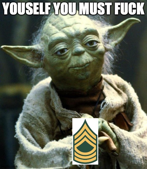 Star Wars Yoda Meme | YOUSELF YOU MUST FUCK | image tagged in memes,star wars yoda | made w/ Imgflip meme maker