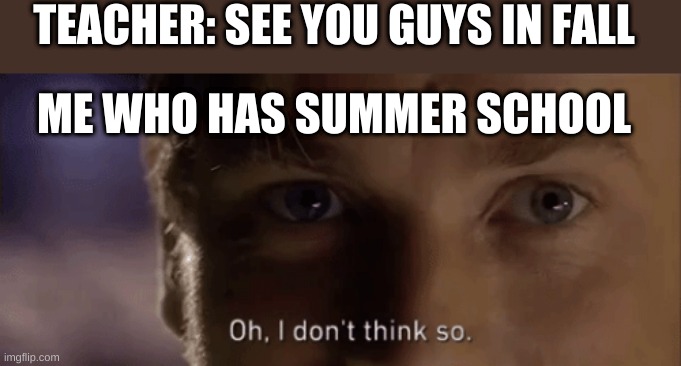 hehe o wait i dont want summer school | TEACHER: SEE YOU GUYS IN FALL; ME WHO HAS SUMMER SCHOOL | image tagged in oh i dont think so,im about to end this mans whole career | made w/ Imgflip meme maker