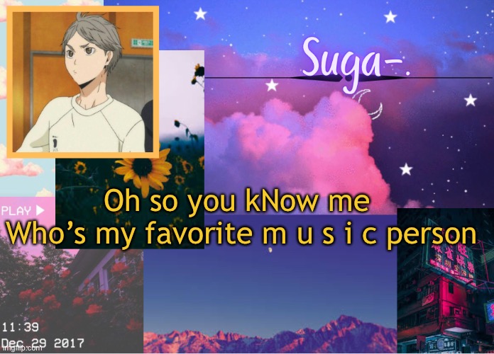 L o l | Oh so you kNow me 
Who’s my favorite m u s i c person | image tagged in suga- | made w/ Imgflip meme maker