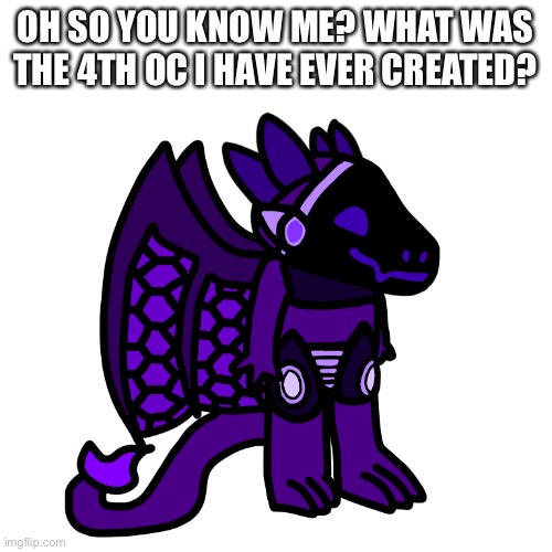 I don’t expect anyone besides anyone in switch wars to know so this is mostly a joke | OH SO YOU KNOW ME? WHAT WAS THE 4TH OC I HAVE EVER CREATED? | made w/ Imgflip meme maker