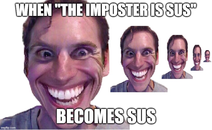 When "The Imposter Is Sus" Becomes Sus | WHEN "THE IMPOSTER IS SUS"; BECOMES SUS | image tagged in repeated jerma | made w/ Imgflip meme maker