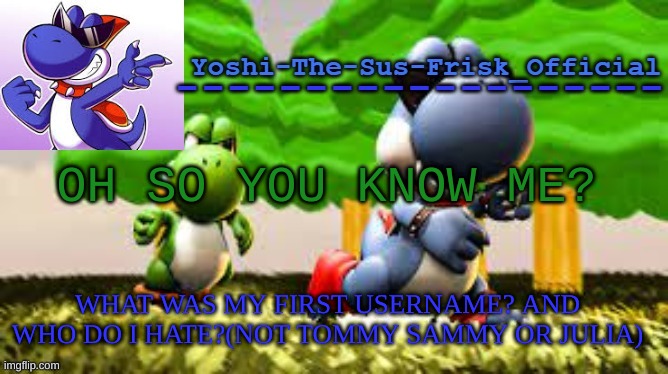 Yoshi_Official Announcement Temp v8 | OH SO YOU KNOW ME? WHAT WAS MY FIRST USERNAME? AND WHO DO I HATE?(NOT TOMMY SAMMY OR JULIA) | image tagged in yoshi_official announcement temp v8 | made w/ Imgflip meme maker