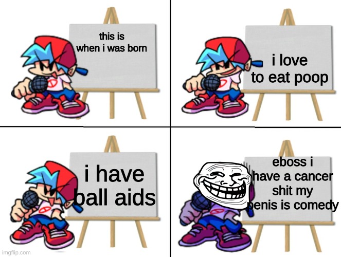 boyfriends speech | i love to eat poop; this is when i was born; eboss i have a cancer
shit my penis is comedy; i have ball aids | image tagged in the bf's plan | made w/ Imgflip meme maker