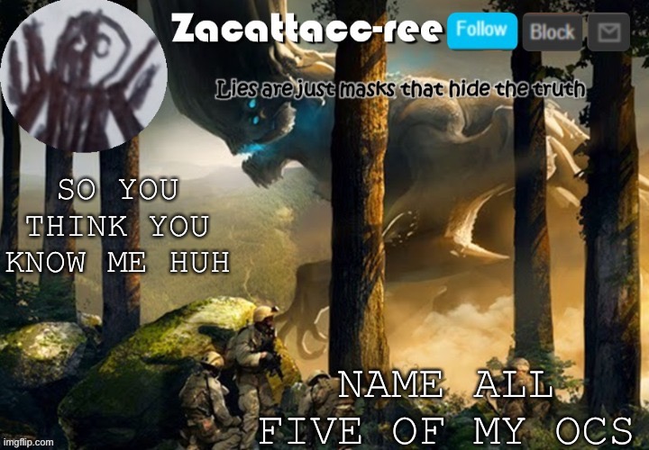 Or as many as possible | NAME ALL FIVE OF MY OCS; SO YOU THINK YOU KNOW ME HUH | image tagged in zacattacc-ree announcement | made w/ Imgflip meme maker