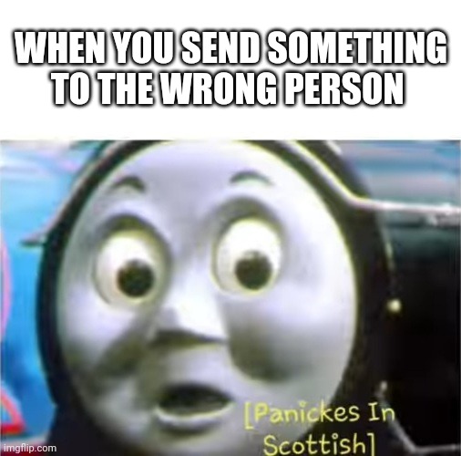 We've been through that | WHEN YOU SEND SOMETHING TO THE WRONG PERSON | image tagged in relatable | made w/ Imgflip meme maker