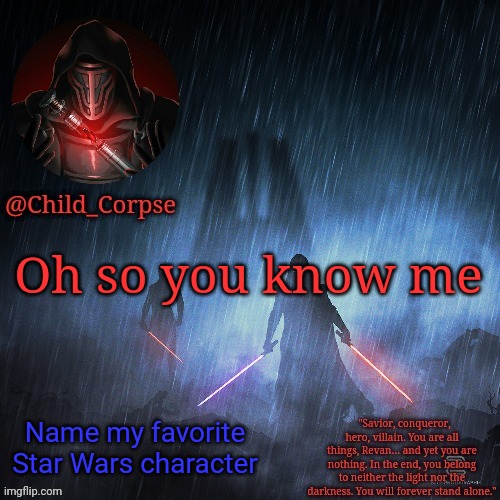 I swear to God it changes every week | Oh so you know me; Name my favorite Star Wars character | image tagged in child_corpse's revan template | made w/ Imgflip meme maker