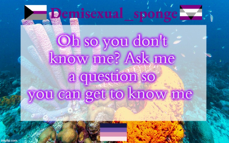 A trend as sprung up and here's my input | Oh so you don't know me? Ask me a question so you can get to know me | image tagged in demisexual_sponge's template 3,demisexual_sponge | made w/ Imgflip meme maker