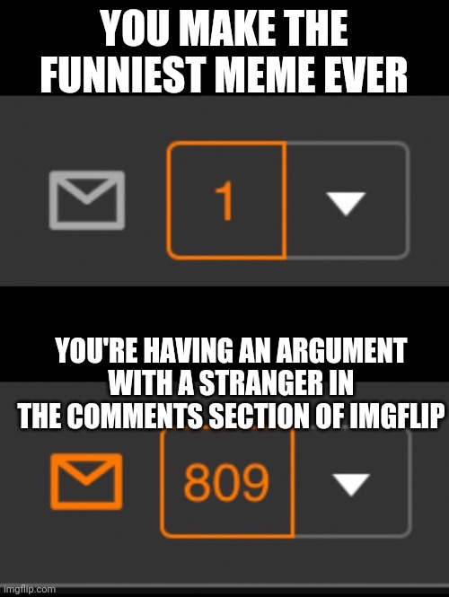 1 notification vs. 809 notifications with message | YOU MAKE THE FUNNIEST MEME EVER; YOU'RE HAVING AN ARGUMENT WITH A STRANGER IN THE COMMENTS SECTION OF IMGFLIP | image tagged in 1 notification vs 809 notifications with message | made w/ Imgflip meme maker