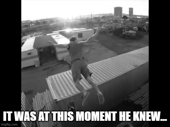 It was at this moment he knew | IT WAS AT THIS MOMENT HE KNEW... | image tagged in it was at this moment he knew | made w/ Imgflip meme maker
