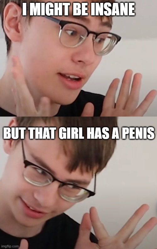 Girl? | I MIGHT BE INSANE; BUT THAT GIRL HAS A PENIS | image tagged in funny memes | made w/ Imgflip meme maker