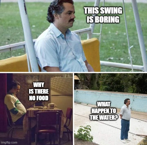 LOL | THIS SWING IS BORING; WHY IS THERE NO FOOD; WHAT HAPPEN TO THE WATER? | image tagged in memes,sad pablo escobar | made w/ Imgflip meme maker