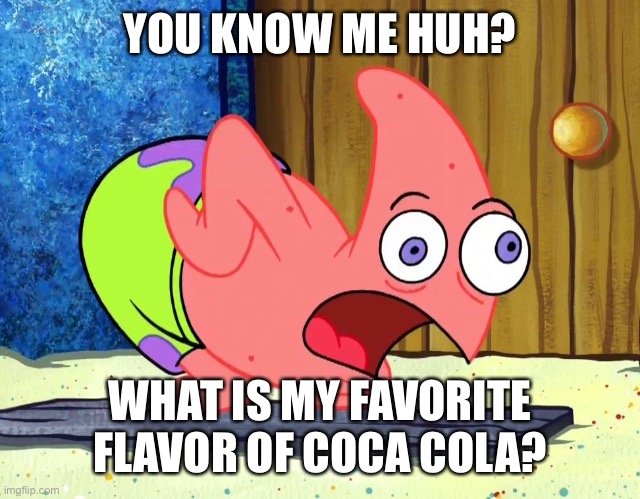 Mocking Patrick | YOU KNOW ME HUH? WHAT IS MY FAVORITE FLAVOR OF COCA COLA? | image tagged in mocking patrick | made w/ Imgflip meme maker