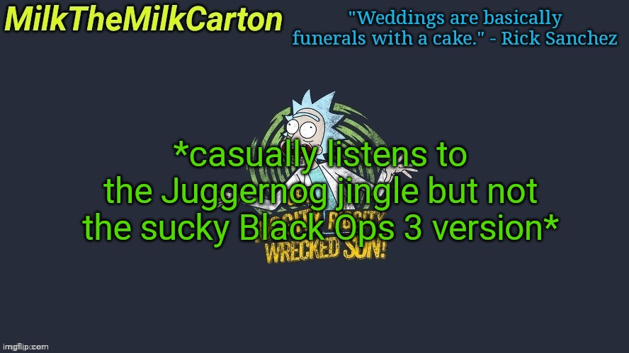 MilkTheMilkCarton but Wubba Lubba Dub Dub | *casually listens to the Juggernog jingle but not the sucky Black Ops 3 version* | image tagged in milkthemilkcarton but wubba lubba dub dub | made w/ Imgflip meme maker