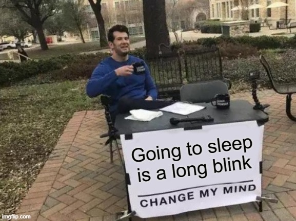 Was going to submit this in fun but I had to wait 7 hours | Going to sleep is a long blink | image tagged in memes,change my mind | made w/ Imgflip meme maker