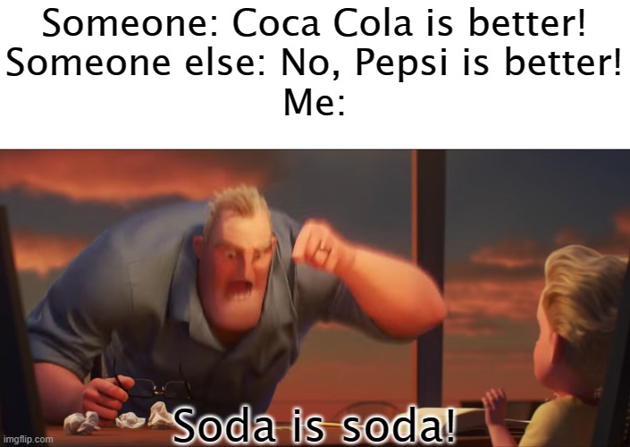 I like all soda tbh | Someone: Coca Cola is better!
Someone else: No, Pepsi is better!
Me:; Soda is soda! | image tagged in math is math | made w/ Imgflip meme maker