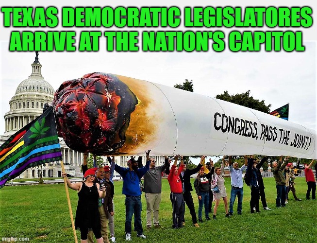 Congress pass the joint | TEXAS DEMOCRATIC LEGISLATORES
ARRIVE AT THE NATION'S CAPITOL | image tagged in political humor,democrat congressmen,democratic legislators,texas,capitol hill,joint | made w/ Imgflip meme maker