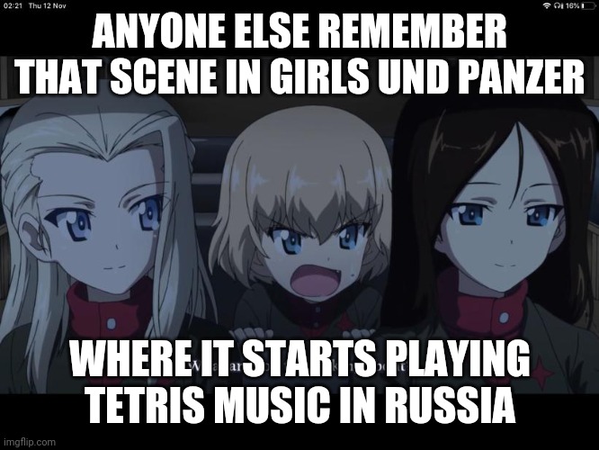 "What are you two taking about?" | ANYONE ELSE REMEMBER THAT SCENE IN GIRLS UND PANZER; WHERE IT STARTS PLAYING TETRIS MUSIC IN RUSSIA | image tagged in what are you two taking about | made w/ Imgflip meme maker