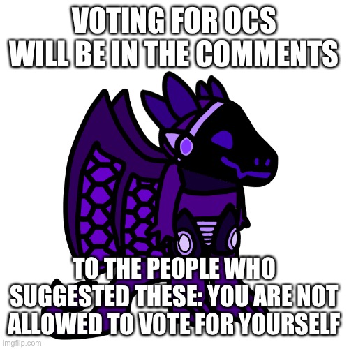 Once again, use upvotes or comments to vote (you can vote for 3) | VOTING FOR OCS WILL BE IN THE COMMENTS; TO THE PEOPLE WHO SUGGESTED THESE: YOU ARE NOT ALLOWED TO VOTE FOR YOURSELF | made w/ Imgflip meme maker