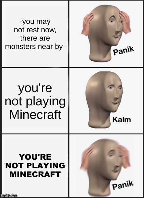 Panik Kalm Panik Meme |  -you may not rest now, there are monsters near by-; you're not playing Minecraft; YOU'RE NOT PLAYING MINECRAFT | image tagged in memes,panik kalm panik | made w/ Imgflip meme maker
