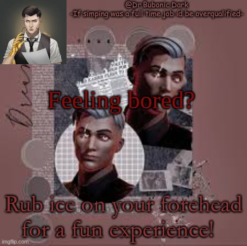 Another Midas temp | Feeling bored? Rub ice on your forehead for a fun experience! | image tagged in another midas temp | made w/ Imgflip meme maker