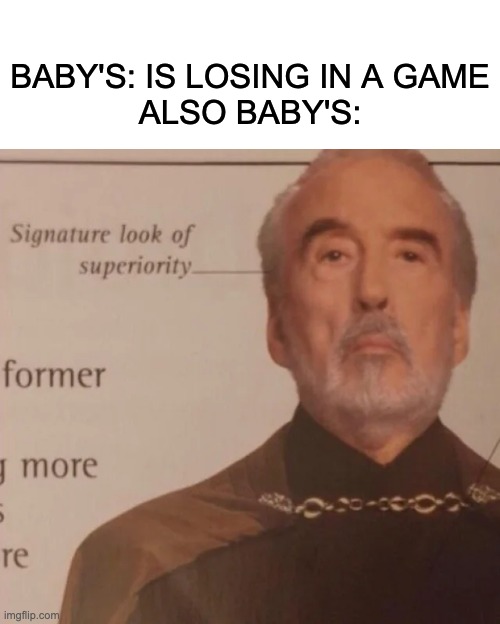do they do that? | BABY'S: IS LOSING IN A GAME

ALSO BABY'S: | image tagged in signature look of superiority | made w/ Imgflip meme maker