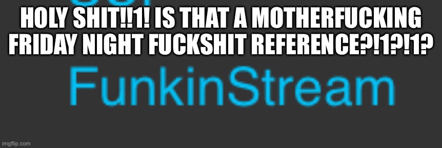 iS iT?!?1!!1 | HOLY SHIT!!1! IS THAT A MOTHERFUCKING FRIDAY NIGHT FUCKSHIT REFERENCE?!1?!1? | made w/ Imgflip meme maker