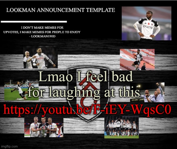 Soccer shithousery | Lmao I feel bad for laughing at this; https://youtu.be/F-iEY-WqsC0 | image tagged in lookman190d announcement template | made w/ Imgflip meme maker