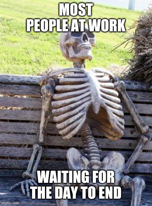 Being at work sometimes be like | MOST PEOPLE AT WORK; WAITING FOR THE DAY TO END | image tagged in memes,waiting skeleton,work | made w/ Imgflip meme maker