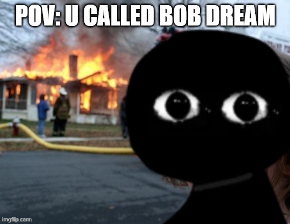 POV: U CALLED BOB DREAM | made w/ Imgflip meme maker