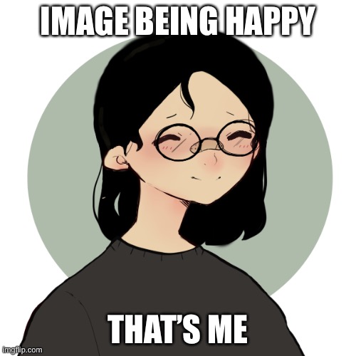 Haha yes I am sleepy | IMAGE BEING HAPPY; THAT’S ME | image tagged in haha yes i am sleepy | made w/ Imgflip meme maker