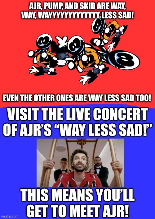 AJR Concert Announcement! | AJR, PUMP, AND SKID ARE WAY, WAY, WAYYYYYYYYYYYYY LESS SAD! EVEN THE OTHER ONES ARE WAY LESS SAD TOO! VISIT THE LIVE CONCERT OF AJR’S “WAY LESS SAD!”; THIS MEANS YOU’LL GET TO MEET AJR! | image tagged in mario party ds piracy warning | made w/ Imgflip meme maker