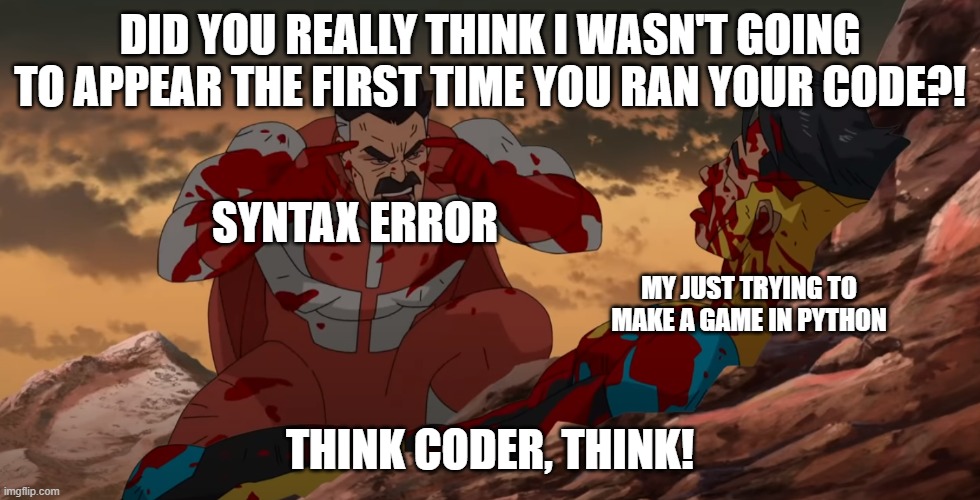 go away syntax error | DID YOU REALLY THINK I WASN'T GOING TO APPEAR THE FIRST TIME YOU RAN YOUR CODE?! SYNTAX ERROR; MY JUST TRYING TO MAKE A GAME IN PYTHON; THINK CODER, THINK! | image tagged in think mark think | made w/ Imgflip meme maker
