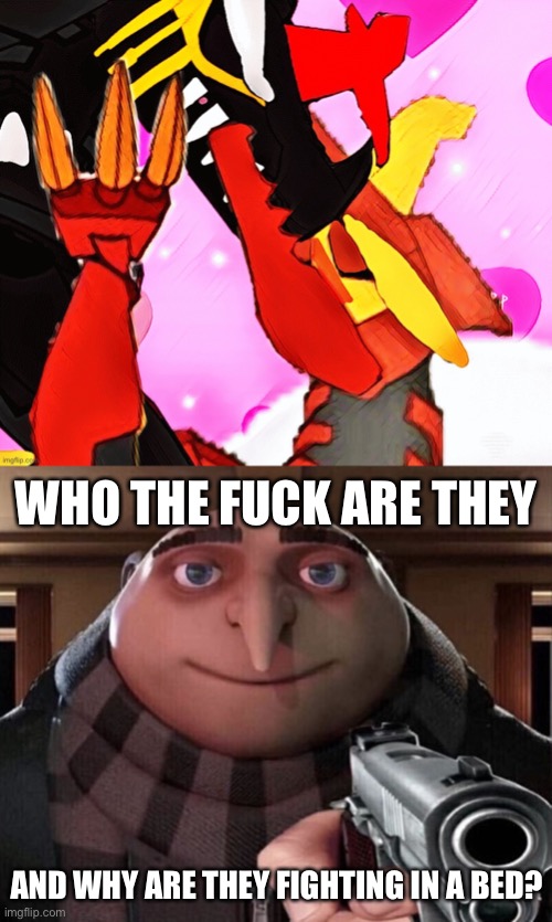 Wouldn’t it be much easier if they were standing up? Seriously though who are they? | WHO THE FUCK ARE THEY; AND WHY ARE THEY FIGHTING IN A BED? | image tagged in aw man they re brawling on the bed again flushed,gru gun | made w/ Imgflip meme maker