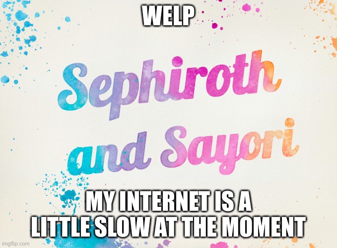 Sayori and Sephiroth | WELP; MY INTERNET IS A LITTLE SLOW AT THE MOMENT | image tagged in sayori and sephiroth | made w/ Imgflip meme maker