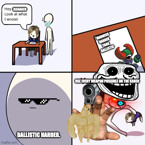 Why Karens Deserve hell. | MANAGER; MADNESS HARDER THAN BALLISTIC; USE EVERY WEAPON POSSIBLE ON THE KAREN; BALLISTIC HARDER. | image tagged in yeet the child | made w/ Imgflip meme maker